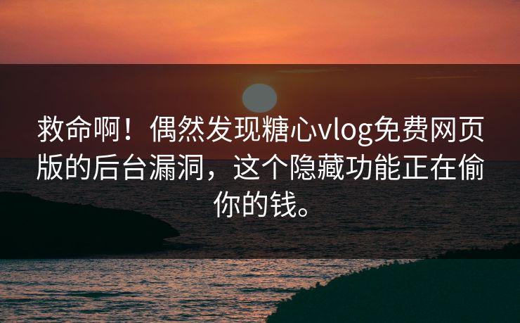 救命啊！偶然发现糖心vlog免费网页版的后台漏洞，这个隐藏功能正在偷你的钱。