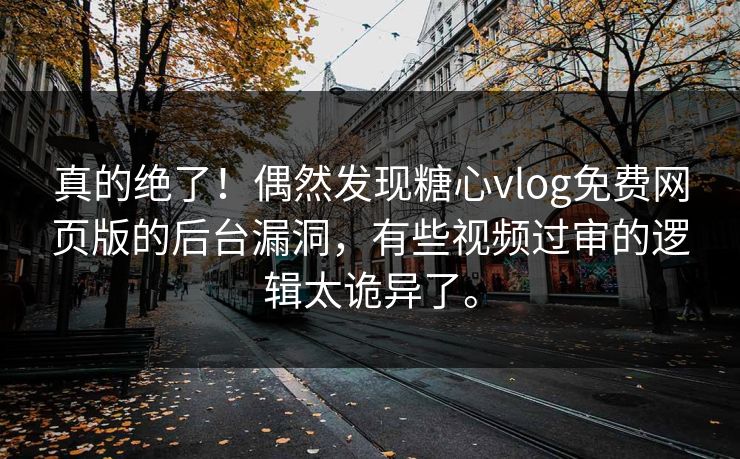 真的绝了！偶然发现糖心vlog免费网页版的后台漏洞，有些视频过审的逻辑太诡异了。