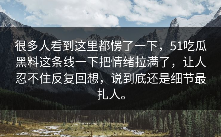 很多人看到这里都愣了一下，51吃瓜黑料这条线一下把情绪拉满了，让人忍不住反复回想，说到底还是细节最扎人。