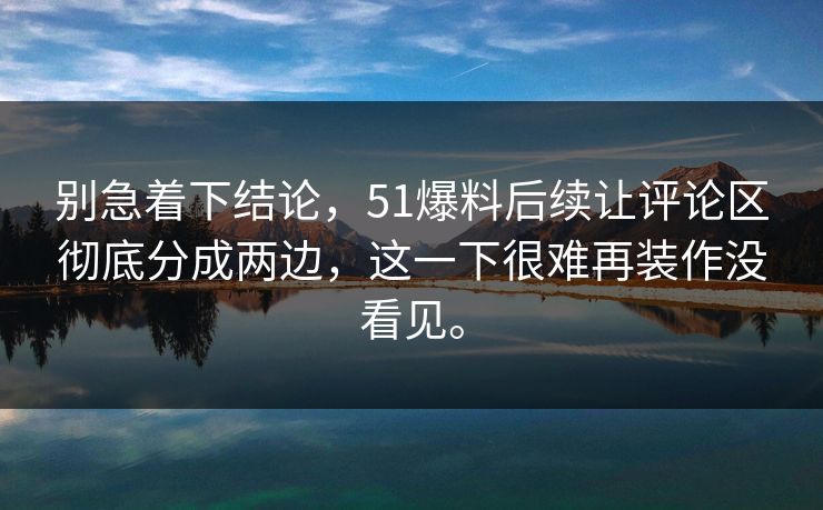 别急着下结论，51爆料后续让评论区彻底分成两边，这一下很难再装作没看见。