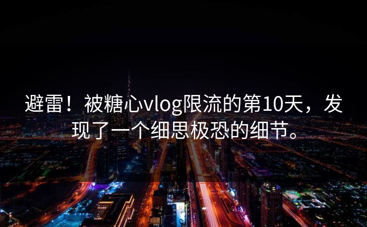 避雷！被糖心vlog限流的第10天，发现了一个细思极恐的细节。