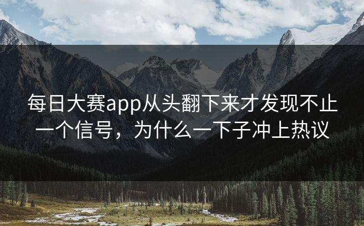 每日大赛app从头翻下来才发现不止一个信号，为什么一下子冲上热议